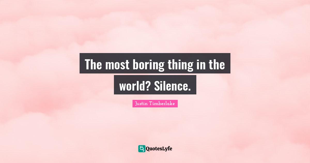 Boring Quotes: "The most boring thing in the world? Silence."