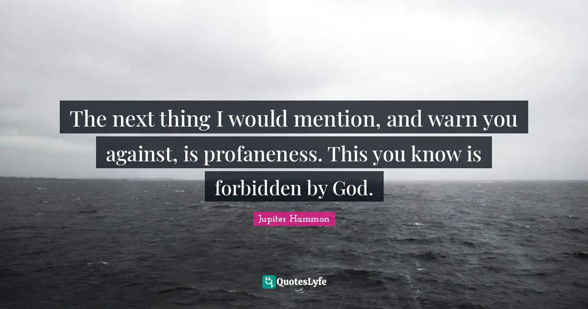 The next thing I would mention, and warn you against, is profaneness. This you know is forbidden by God.