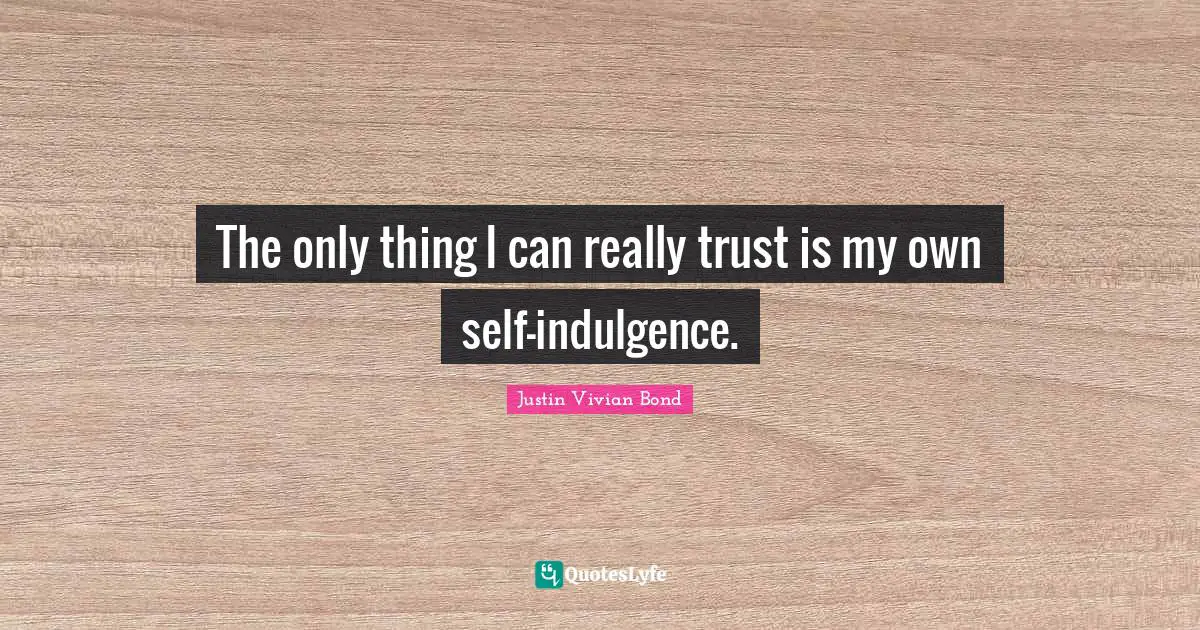Justin Vivian Bond Quotes: "The only thing I can really trust is my own self-indulgence."