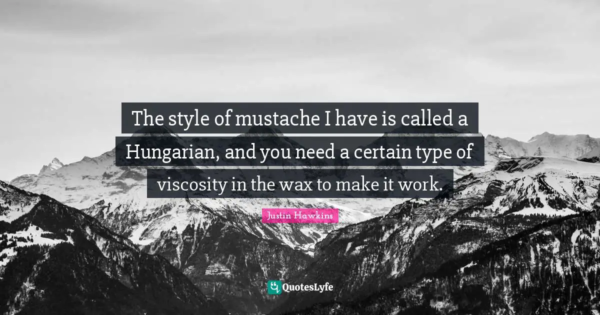 The style of mustache I have is called a Hungarian, and you need a certain type of viscosity in the wax to make it work.