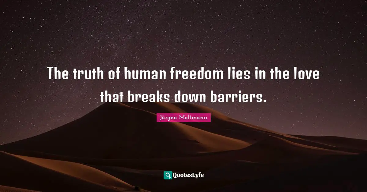Jürgen Moltmann Quotes: "The truth of human freedom lies in the love that breaks down barriers."