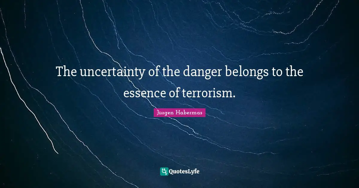 Jurgen Habermas Quotes: "The uncertainty of the danger belongs to the essence of terrorism."