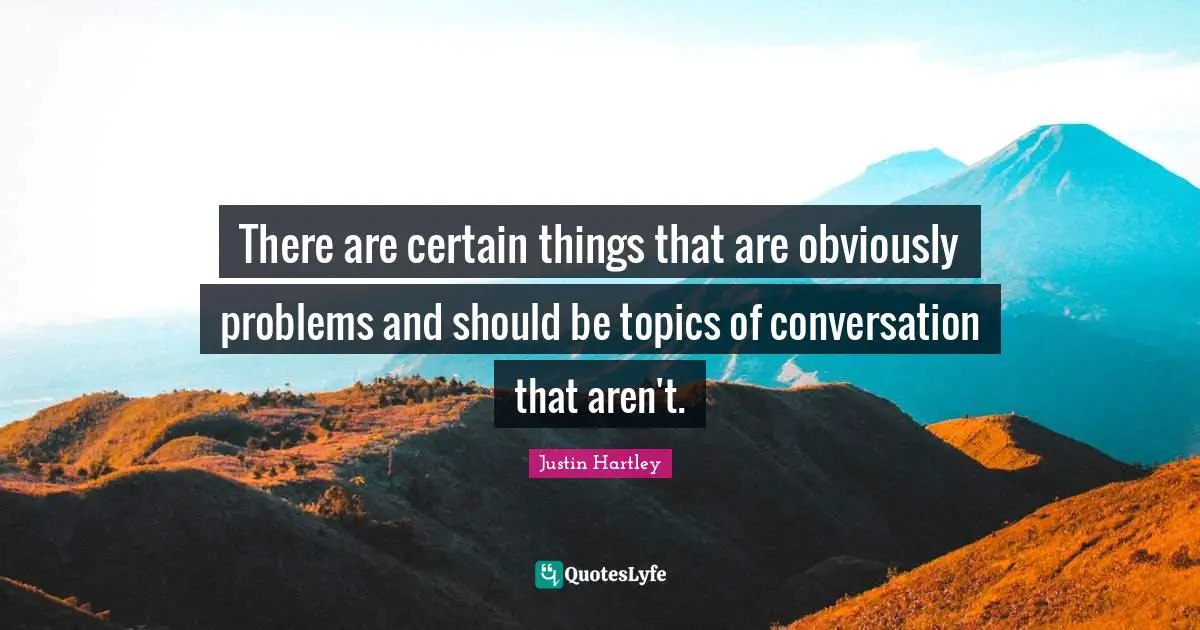 There are certain things that are obviously problems and should be topics of conversation that aren't.