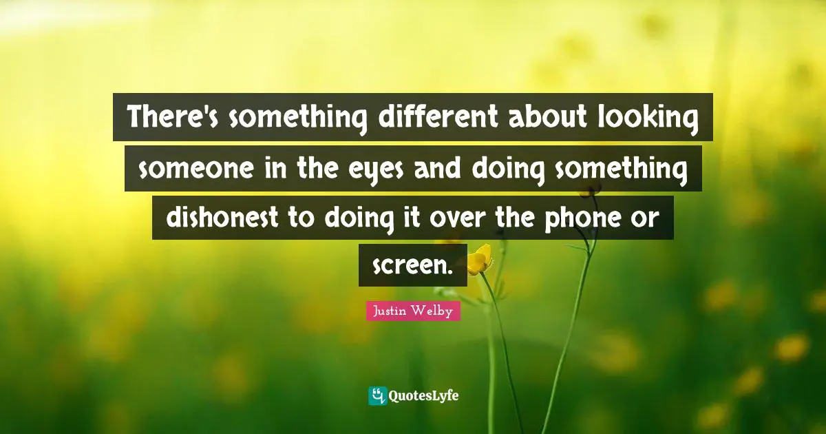 There's something different about looking someone in the eyes and doing something dishonest to doing it over the phone or screen.