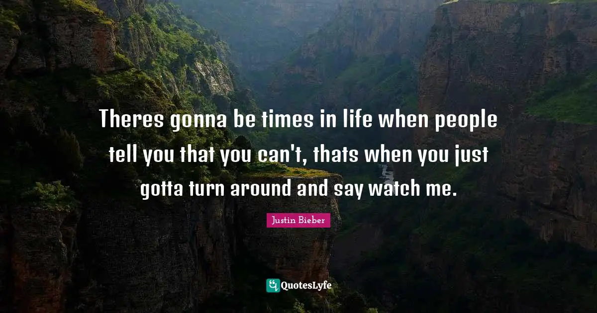 Www Watch Quotes: "Theres gonna be times in life when people tell you that you can't, thats when you just gotta turn around and say watch me."