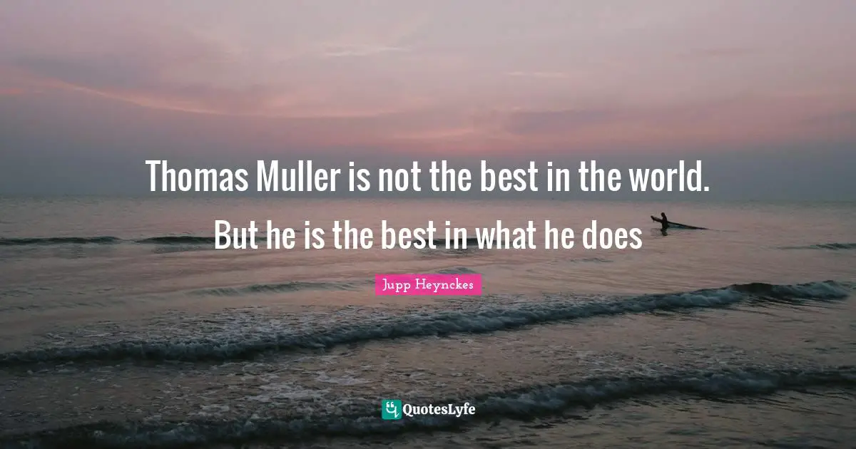 Thomas Muller is not the best in the world. But he is the best in what he does