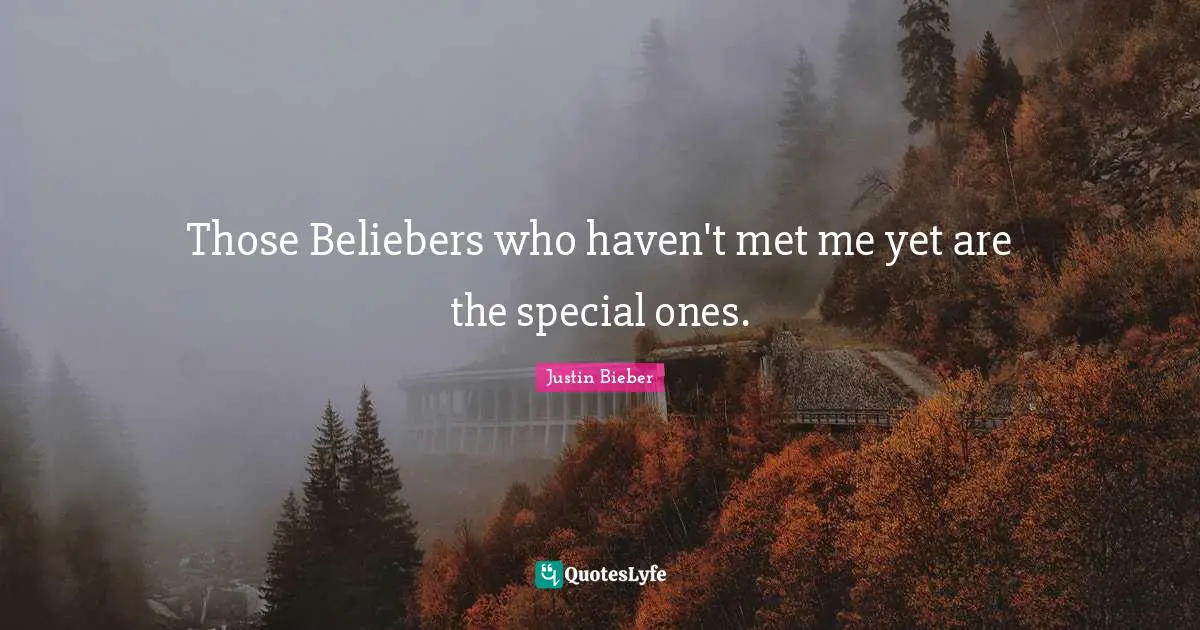 Justin Bieber Quotes: "Those Beliebers who haven't met me yet are the special ones."