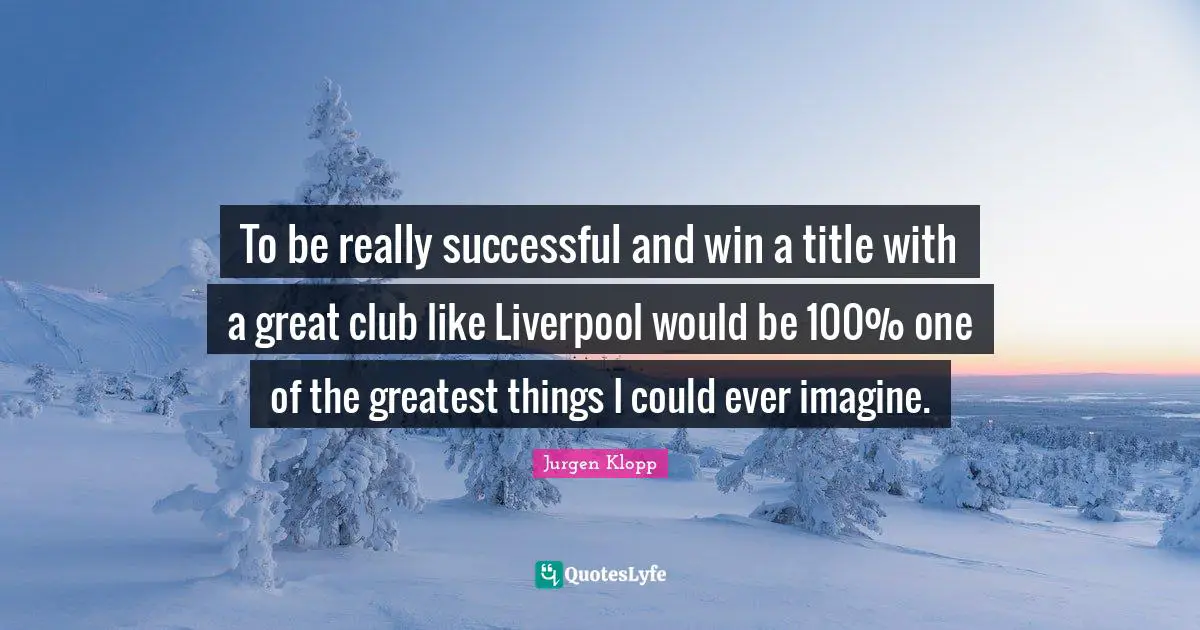To be really successful and win a title with a great club like Liverpool would be 100% one of the greatest things I could ever imagine.