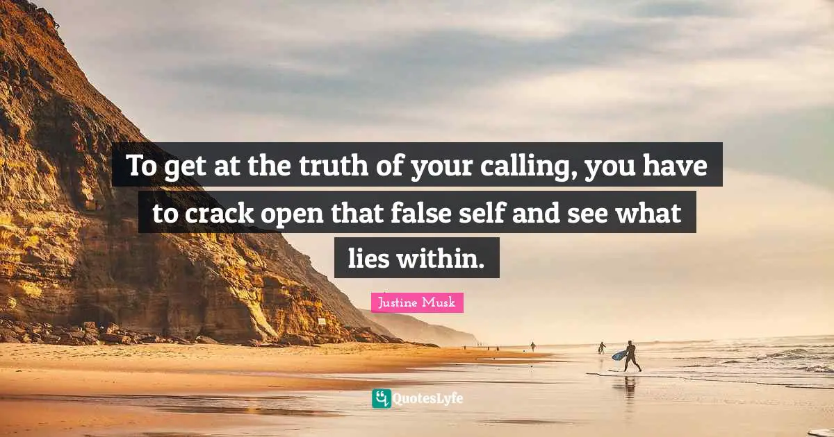 To get at the truth of your calling, you have to crack open that false self and see what lies within.
