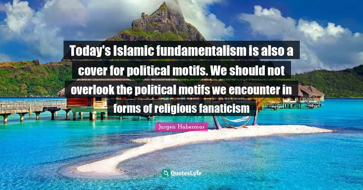 Fundamentalism Quotes: "Today's Islamic fundamentalism is also a cover for political motifs. We should not overlook the political motifs we encounter in forms of religious fanaticism"