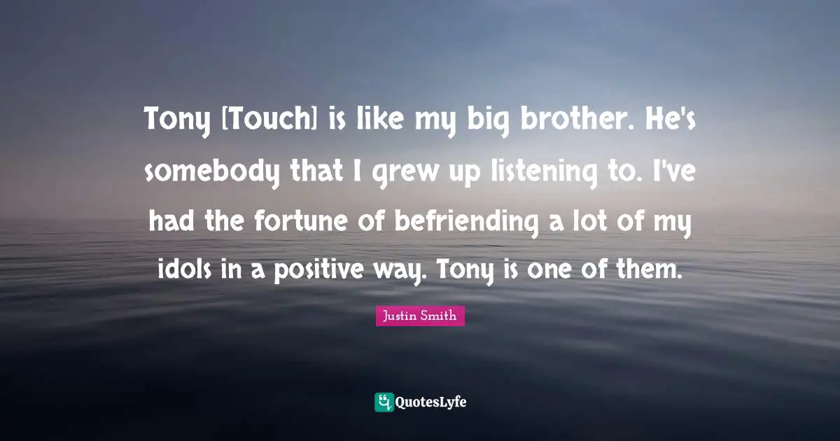 Tony [Touch] is like my big brother. He's somebody that I grew up listening to. I've had the fortune of befriending a lot of my idols in a positive way. Tony is one of them.