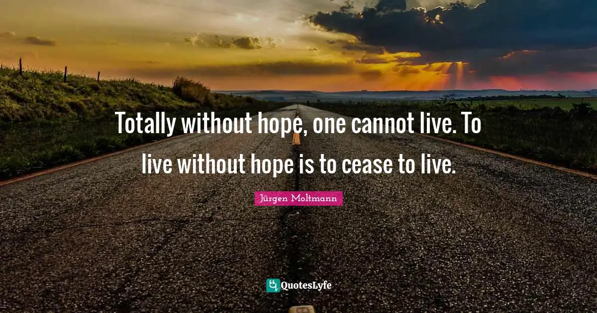 Jürgen Moltmann Quotes: "Totally without hope, one cannot live. To live without hope is to cease to live."