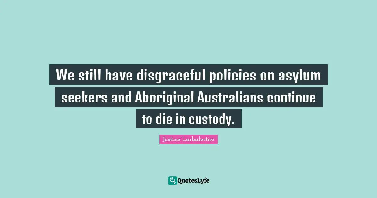 Disgraceful Quotes: "We still have disgraceful policies on asylum seekers and Aboriginal Australians continue to die in custody."