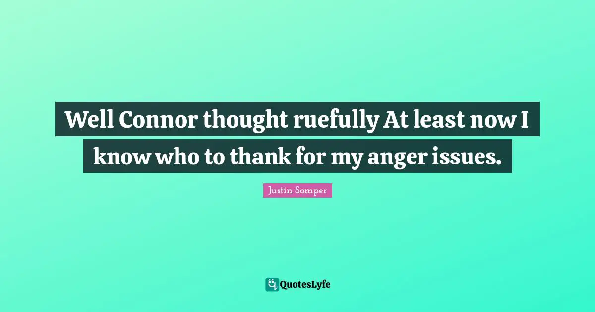 Well Connor thought ruefully At least now I know who to thank for my anger issues.