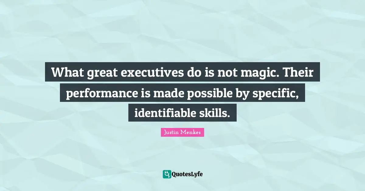 What great executives do is not magic. Their performance is made possible by specific, identifiable skills.