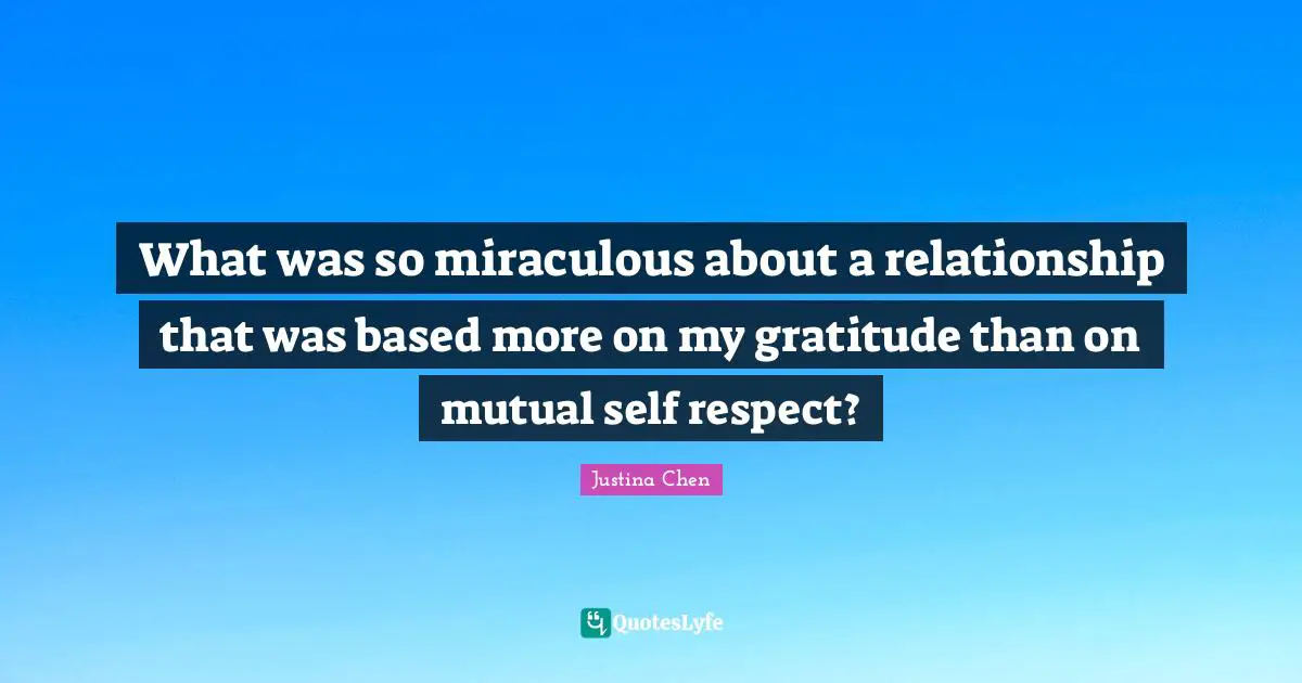 Respect Self Quotes: "What was so miraculous about a relationship that was based more on my gratitude than on mutual self respect?"