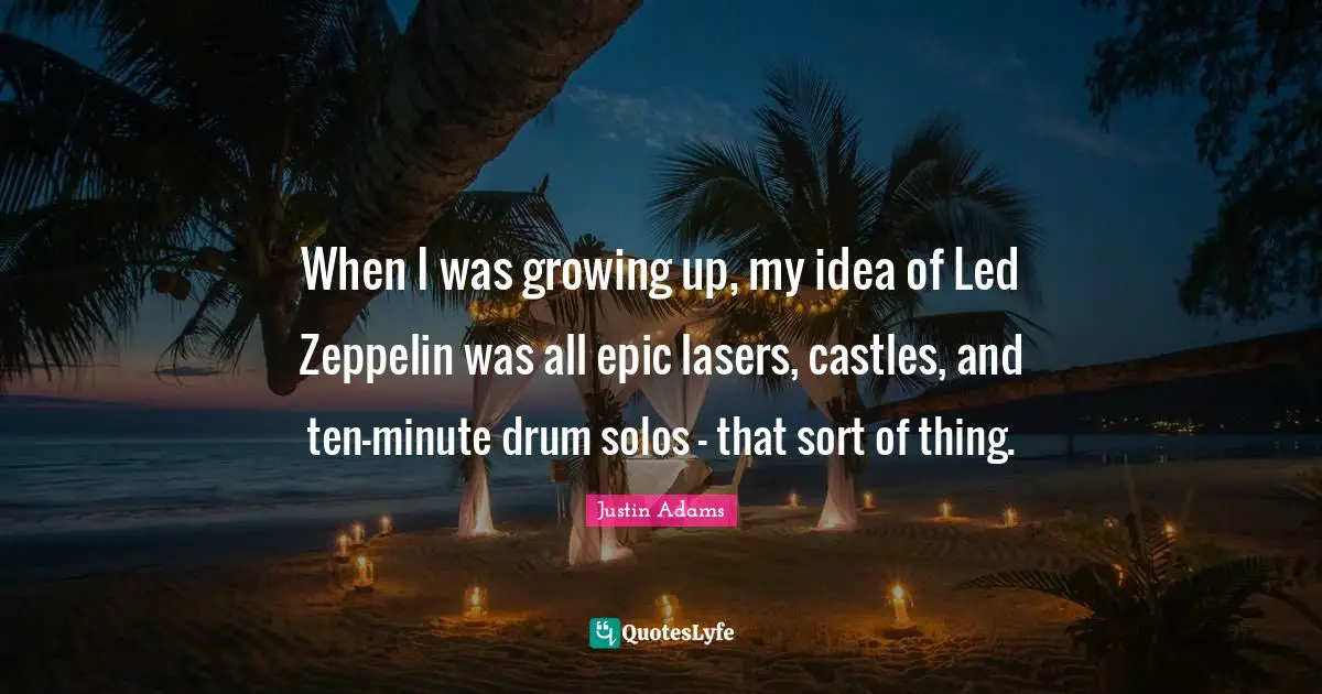 Justin Adams Quotes: "When I was growing up, my idea of Led Zeppelin was all epic lasers, castles, and ten-minute drum solos - that sort of thing."