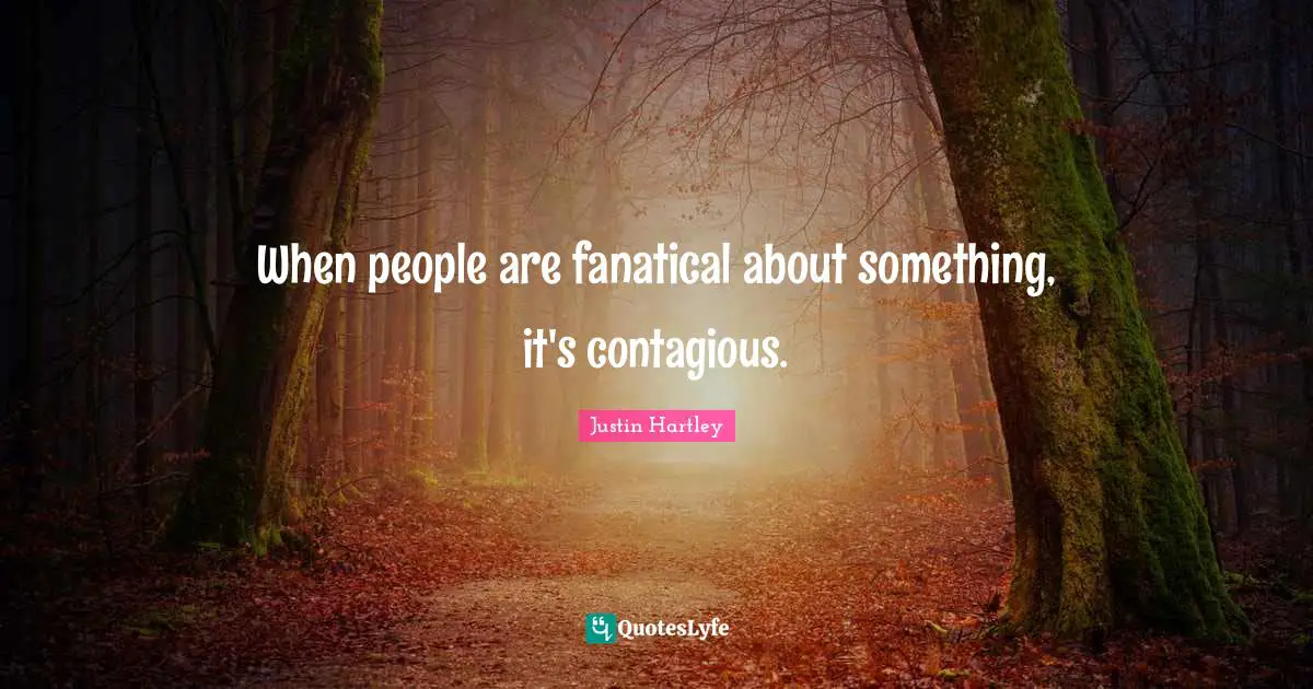 When people are fanatical about something, it's contagious.