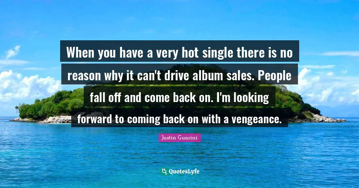 When you have a very hot single there is no reason why it can't drive album sales. People fall off and come back on. I'm looking forward to coming back on with a vengeance.
