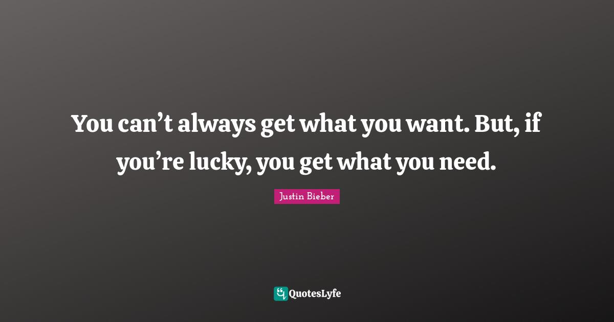 Justin Bieber Quotes: "You can’t always get what you want. But, if you’re lucky, you get what you need."