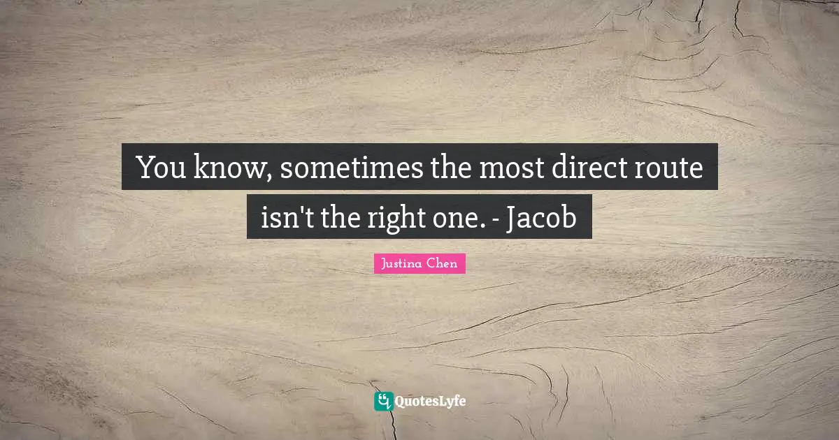 You know, sometimes the most direct route isn't the right one. - Jacob