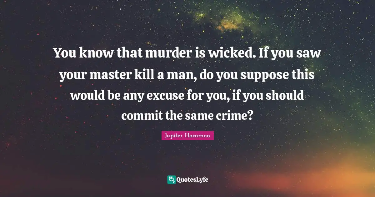 You know that murder is wicked. If you saw your master kill a man, do you suppose this would be any excuse for you, if you should commit the same crime?