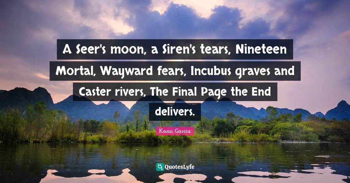 A Seer's moon, a Siren's tears, Nineteen Mortal, Wayward fears, Incubus graves and Caster rivers, The Final Page the End delivers.