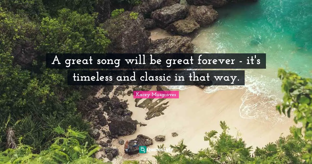 A great song will be great forever - it's timeless and classic in that way.