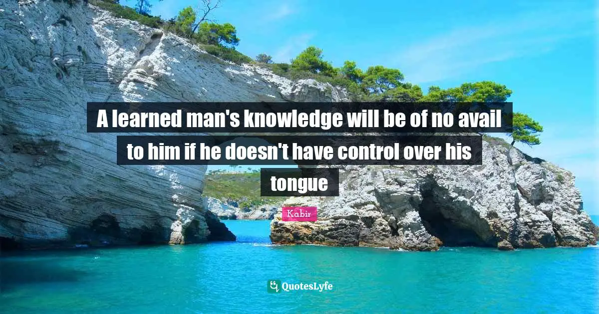 A learned man's knowledge will be of no avail to him if he doesn't have control over his tongue