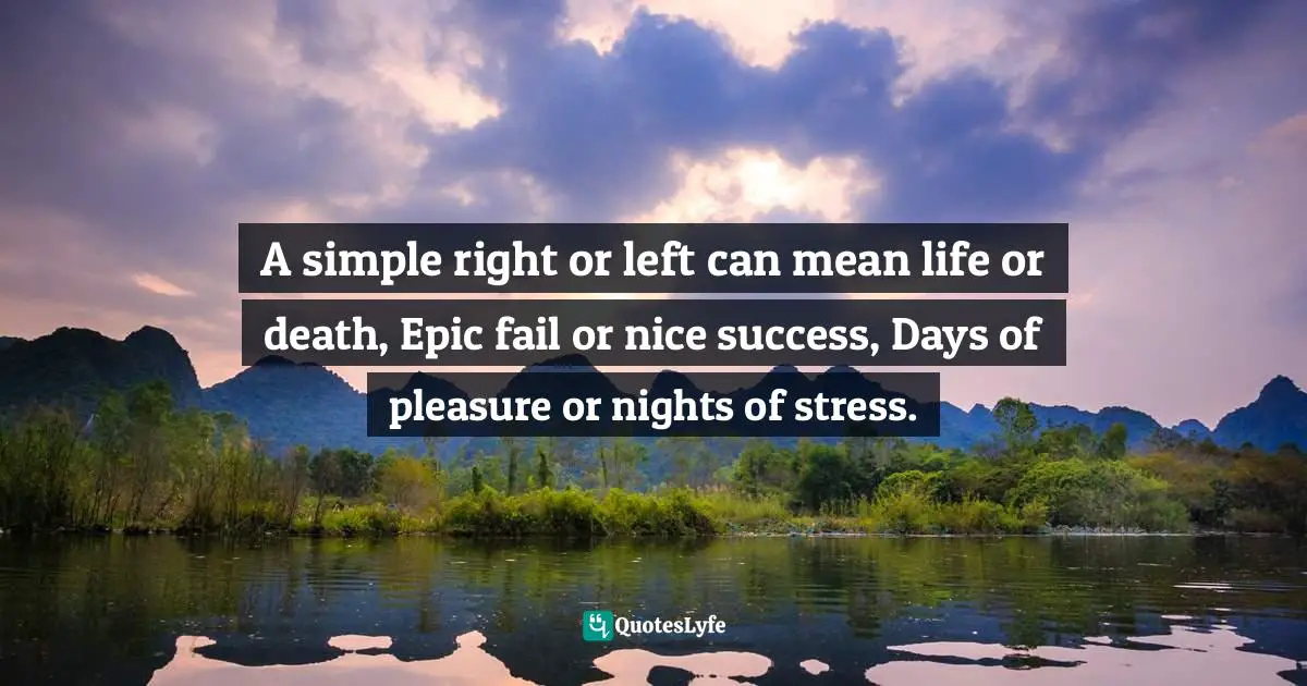 Life Or Death Quotes: "A simple right or left can mean life or death, Epic fail or nice success, Days of pleasure or nights of stress."