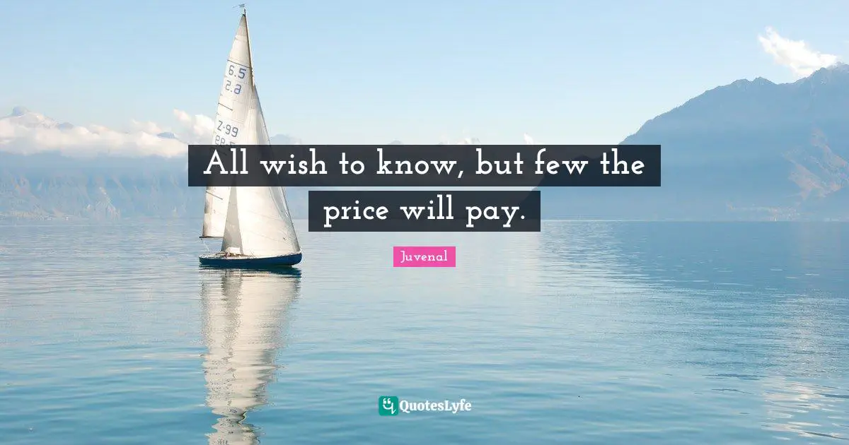 All wish to know, but few the price will pay.