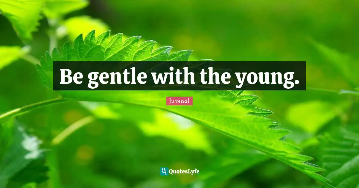 Juvenal Quotes: "Be gentle with the young."