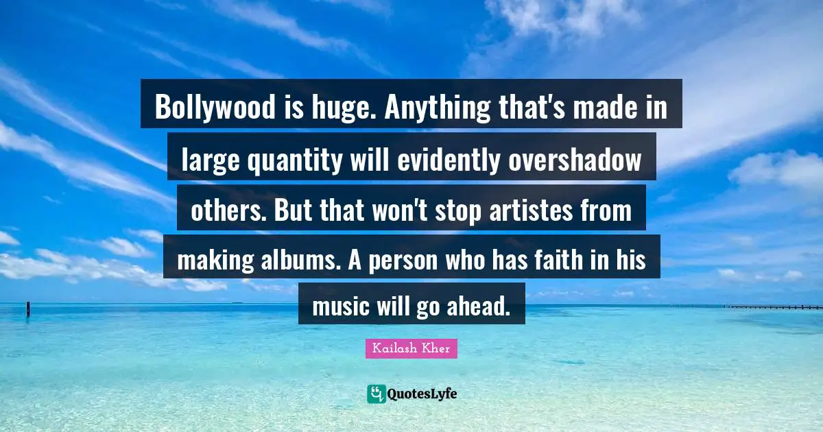 Kailash Kher Quotes: "Bollywood is huge. Anything that's made in large quantity will evidently overshadow others. But that won't stop artistes from making albums. A person who has faith in his music will go ahead."