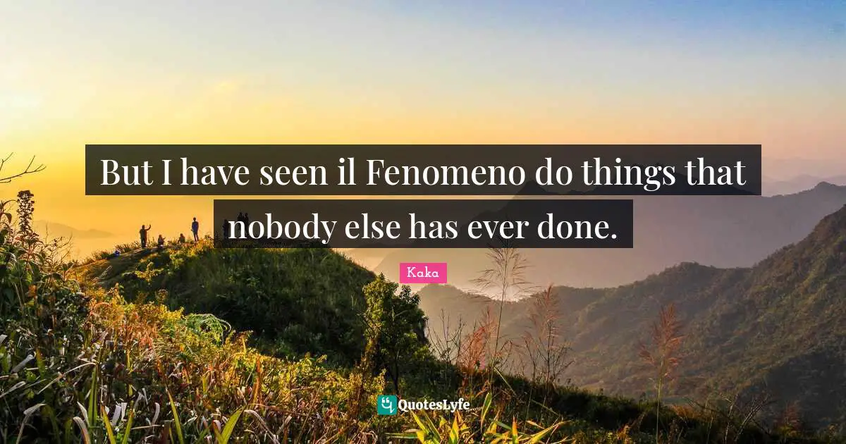 But I have seen il Fenomeno do things that nobody else has ever done.