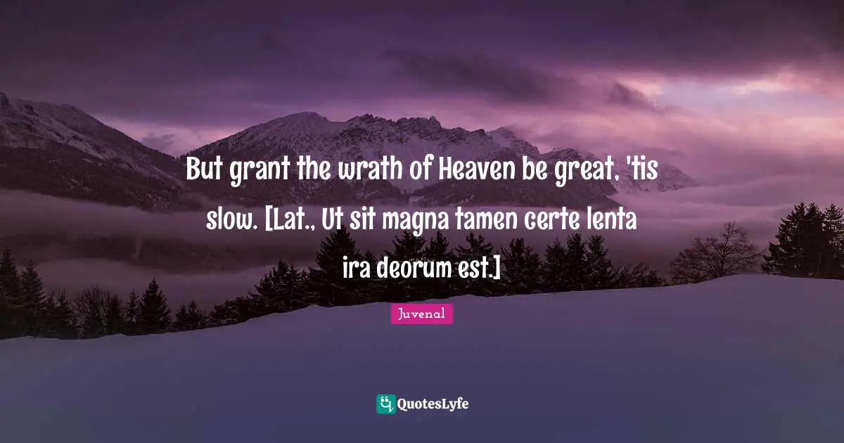 Juvenal Quotes: "But grant the wrath of Heaven be great, 'tis slow. [Lat., Ut sit magna tamen certe lenta ira deorum est.]"