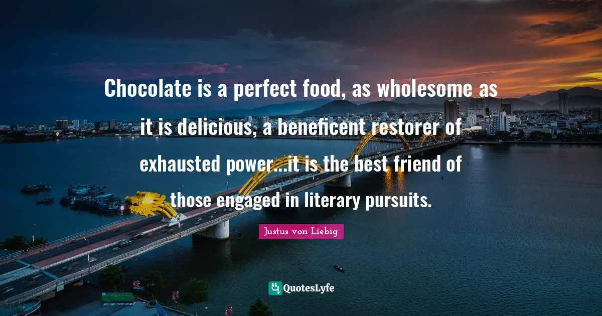 Exhausted Quotes: "Chocolate is a perfect food, as wholesome as it is delicious, a beneficent restorer of exhausted power...it is the best friend of those engaged in literary pursuits."