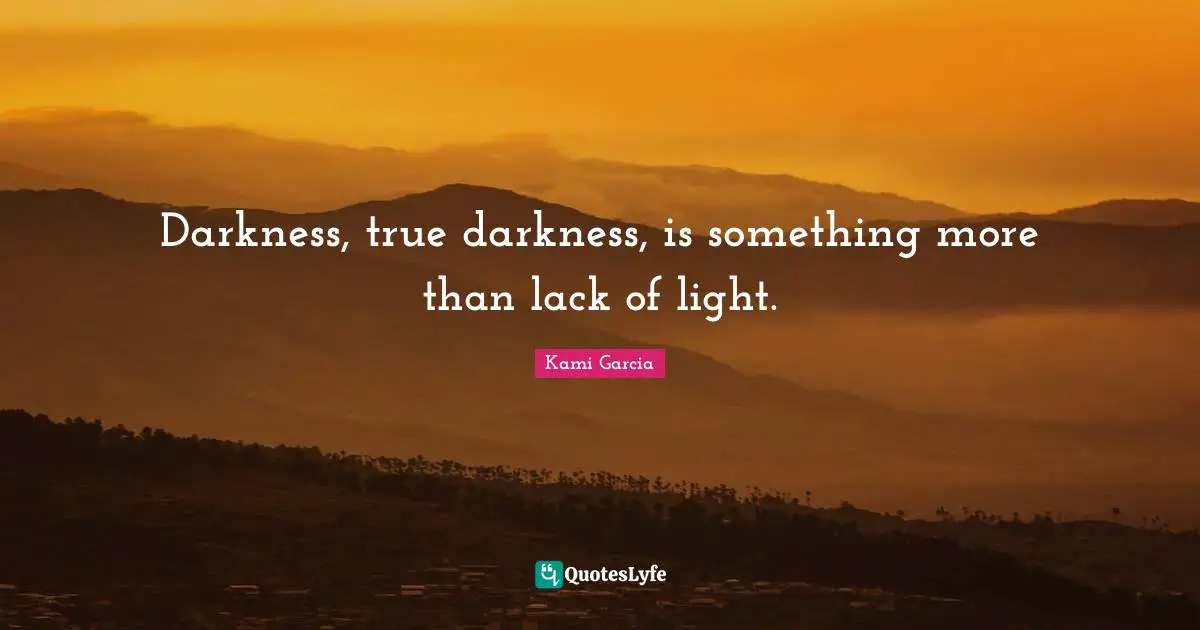 Darkness, true darkness, is something more than lack of light.