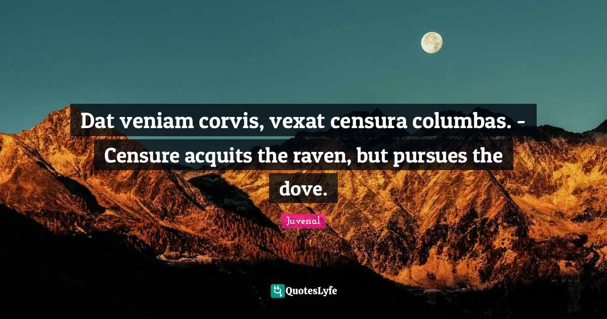 Juvenal Quotes: "Dat veniam corvis, vexat censura columbas. - Censure acquits the raven, but pursues the dove."