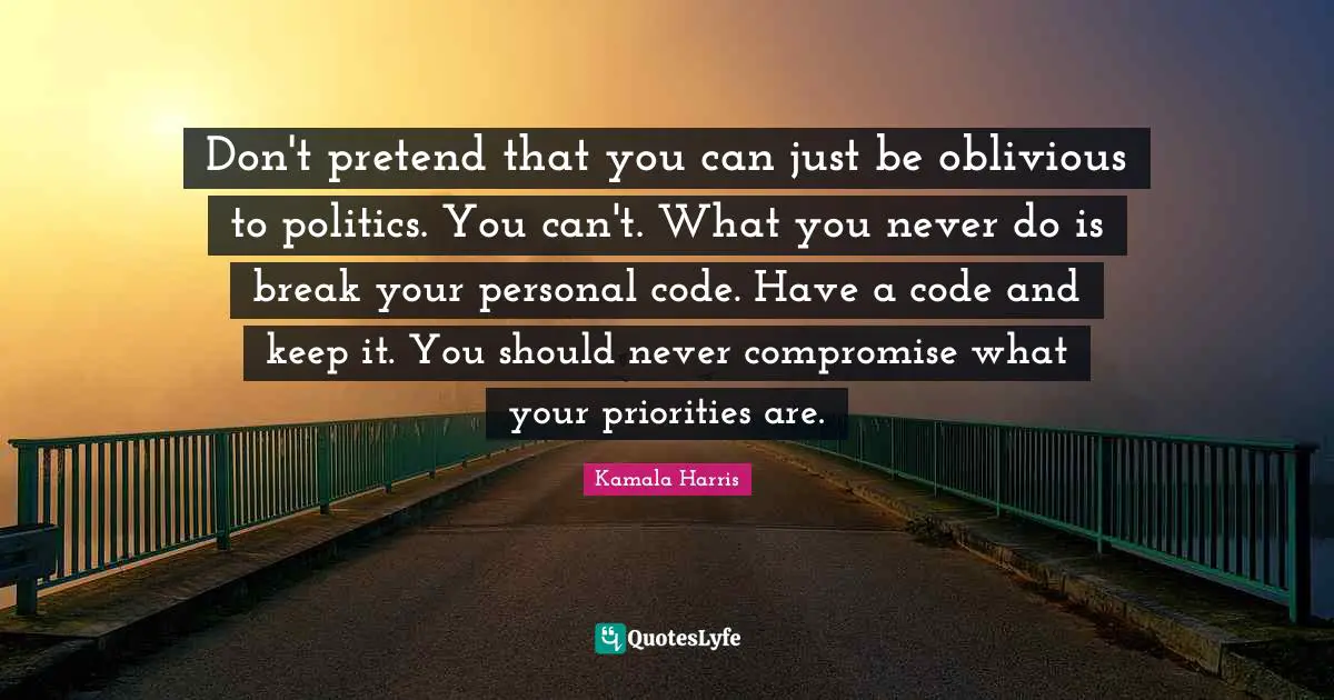 Code Quotes: "Don't pretend that you can just be oblivious to politics. You can't. What you never do is break your personal code. Have a code and keep it. You should never compromise what your priorities are."