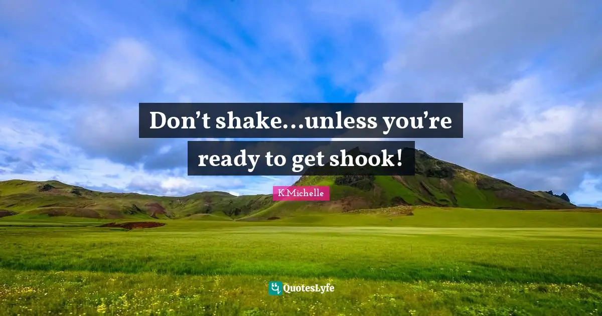 Don’t shake…unless you’re ready to get shook!