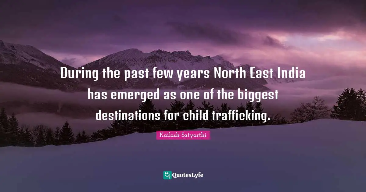 East Quotes: "During the past few years North East India has emerged as one of the biggest destinations for child trafficking."