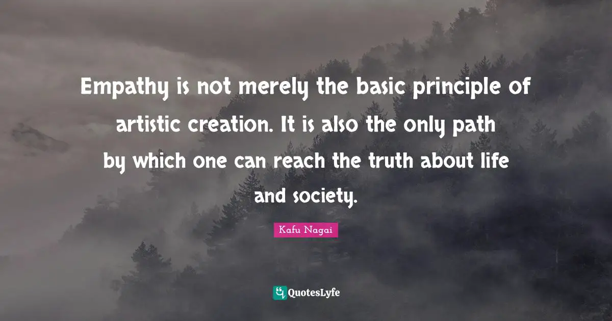 Empathy is not merely the basic principle of artistic creation. It is also the only path by which one can reach the truth about life and society.
