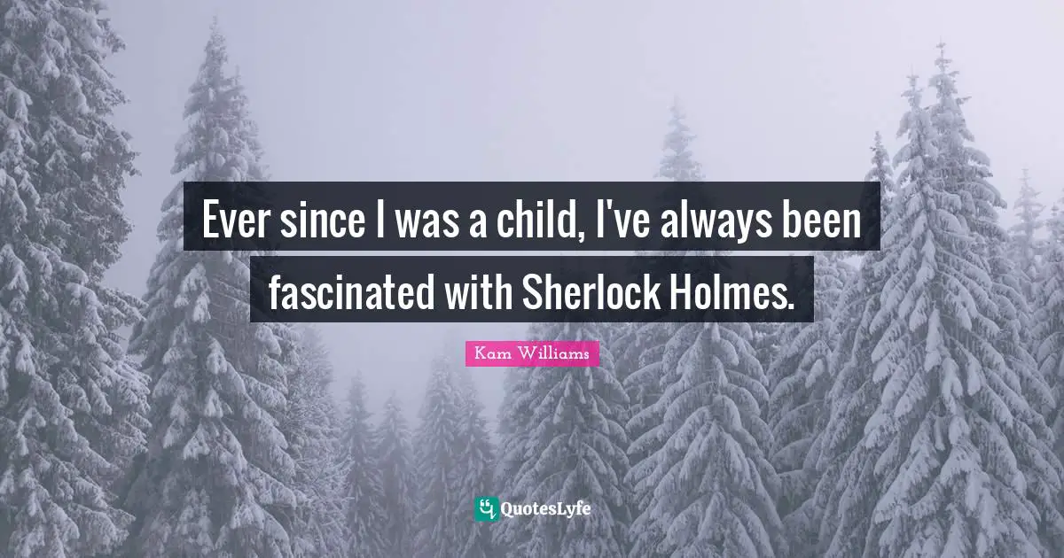 Ever since I was a child, I've always been fascinated with Sherlock Holmes.