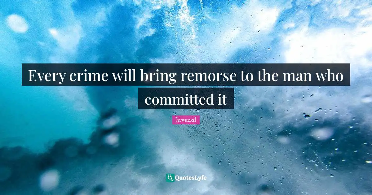 Every crime will bring remorse to the man who committed it
