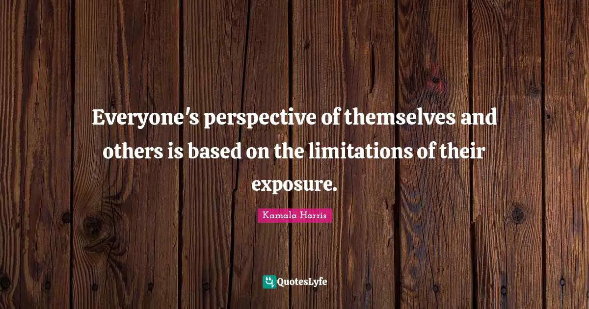 Limitation Quotes: "Everyone's perspective of themselves and others is based on the limitations of their exposure."