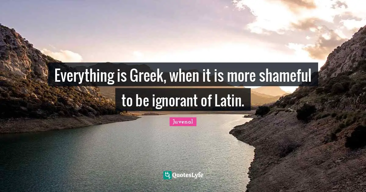 Juvenal Quotes: "Everything is Greek, when it is more shameful to be ignorant of Latin."