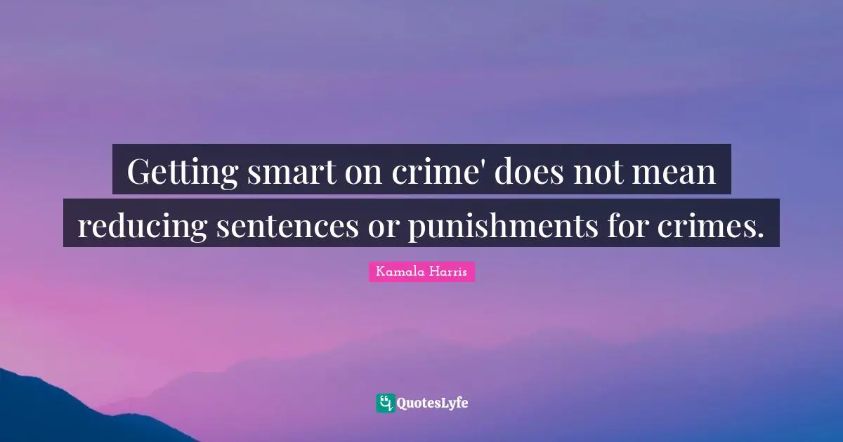 Getting smart on crime' does not mean reducing sentences or punishments for crimes.