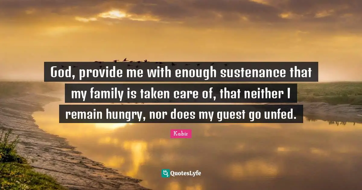 Sustenance Quotes: "God, provide me with enough sustenance that my family is taken care of, that neither I remain hungry, nor does my guest go unfed."