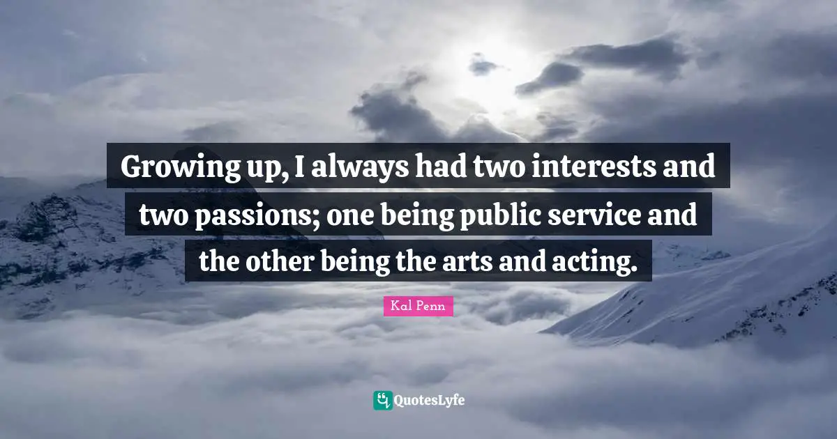 Growing up, I always had two interests and two passions; one being public service and the other being the arts and acting.