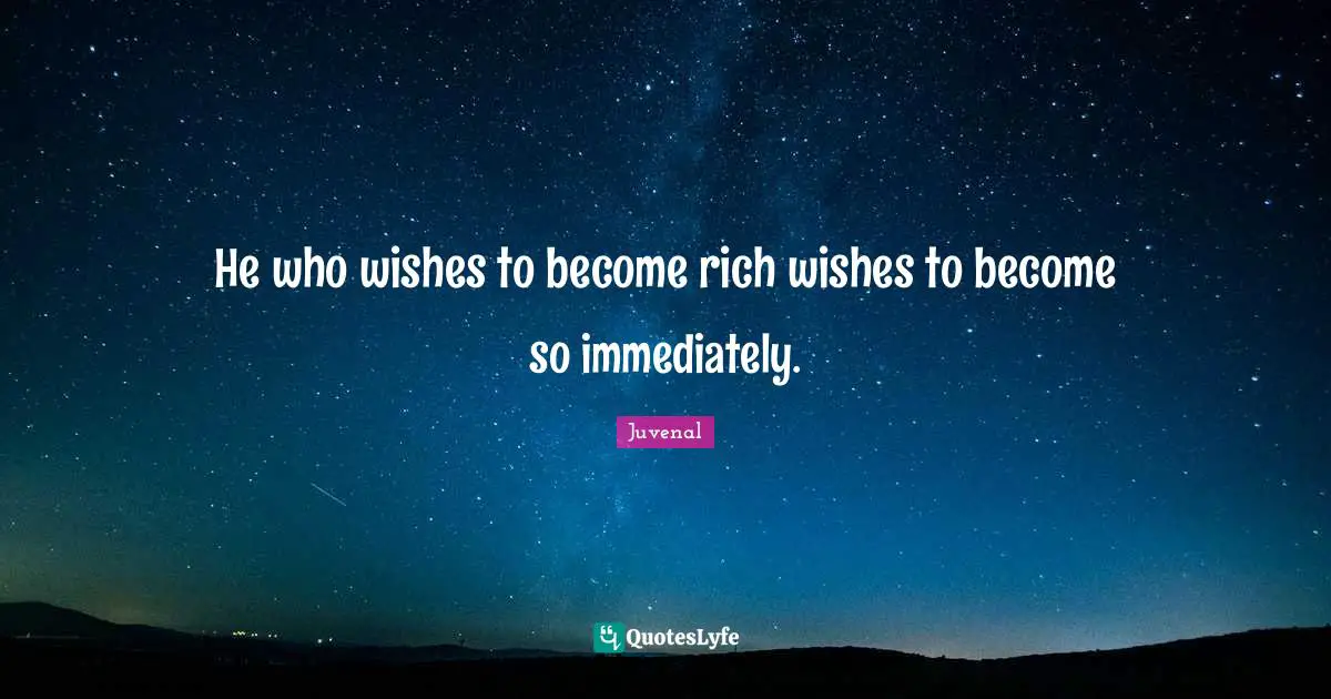 He who wishes to become rich wishes to become so immediately.